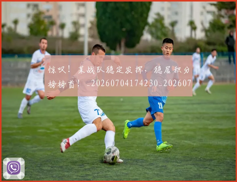 惊叹!某战队稳定发挥,稳居积分榜榜首!_20260704174230_20260723172550