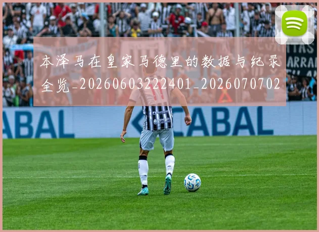 本泽马在皇家马德里的数据与纪录全览_20260603222401_20260707021817