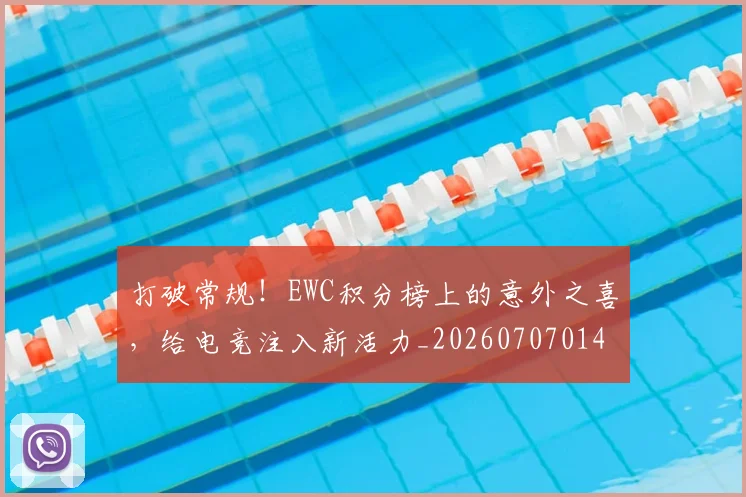 打破常规！EWC积分榜上的意外之喜，给电竞注入新活力_20260707014215