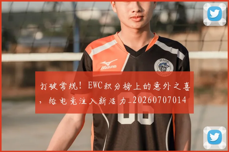 打破常规！EWC积分榜上的意外之喜，给电竞注入新活力_20260707014215