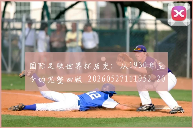 国际足联世界杯历史：从1930年至今的完整回顾_20260527111952_20260719170003