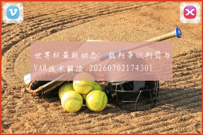 世界杯最新动态：裁判争议判罚与VAR技术解读_20260702174301