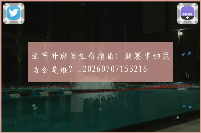 法甲升班马生存指南：新赛季的黑马会是谁？_20260707153216