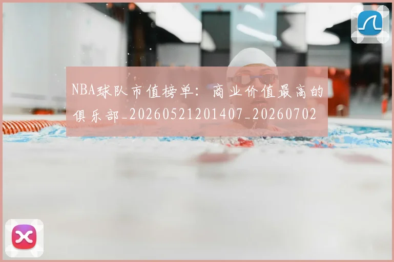 NBA球队市值榜单:商业价值最高的俱乐部_20260521201407_20260702171158
