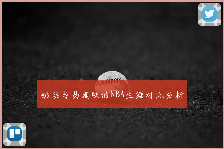 姚明与易建联的NBA生涯对比分析