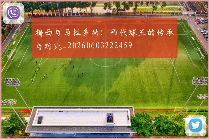 梅西与马拉多纳:两代球王的传承与对比_20260603222459