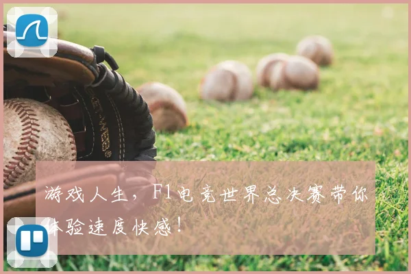 游戏人生,F1电竞世界总决赛带你体验速度快感!