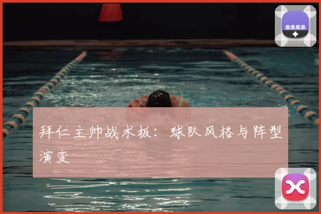 拜仁主帅战术板:球队风格与阵型演变