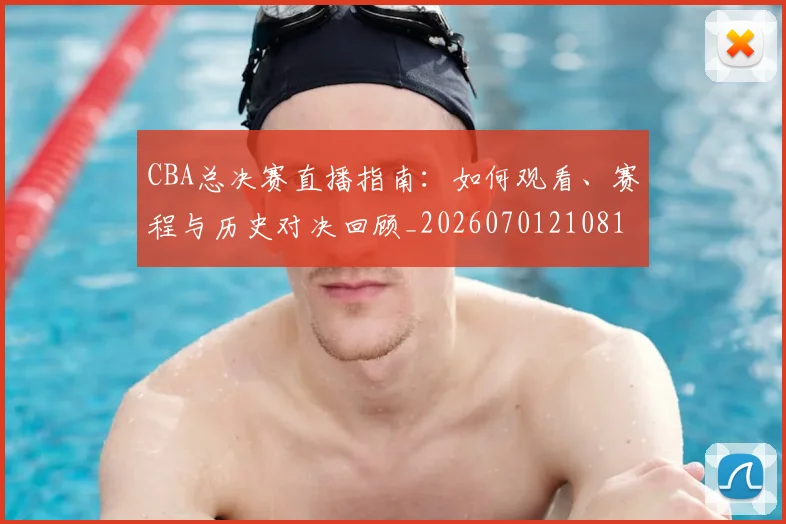 CBA总决赛直播指南:如何观看、赛程与历史对决回顾_20260701210817_20260712045007