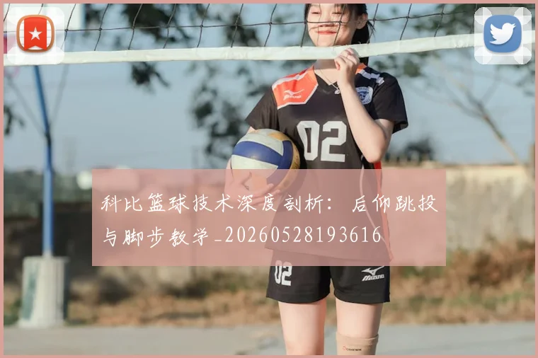 科比篮球技术深度剖析:后仰跳投与脚步教学_20260528193616