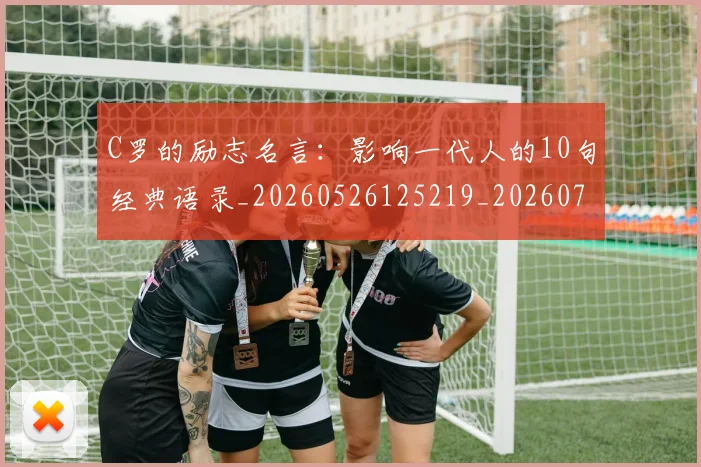 C罗的励志名言：影响一代人的10句经典语录_20260526125219_20260701213301