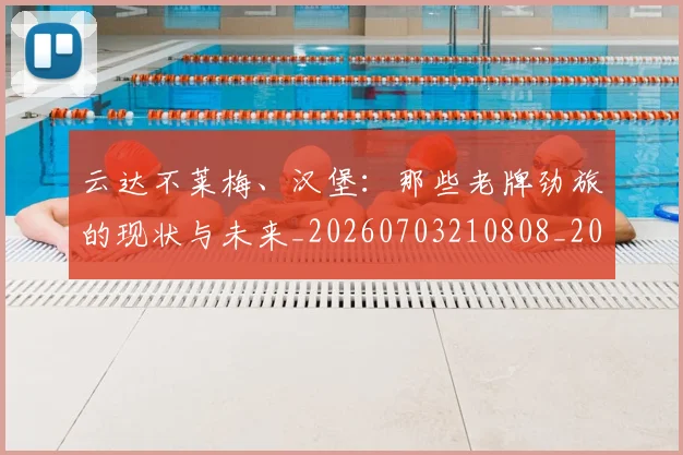 云达不莱梅、汉堡：那些老牌劲旅的现状与未来_20260703210808_20260716192909