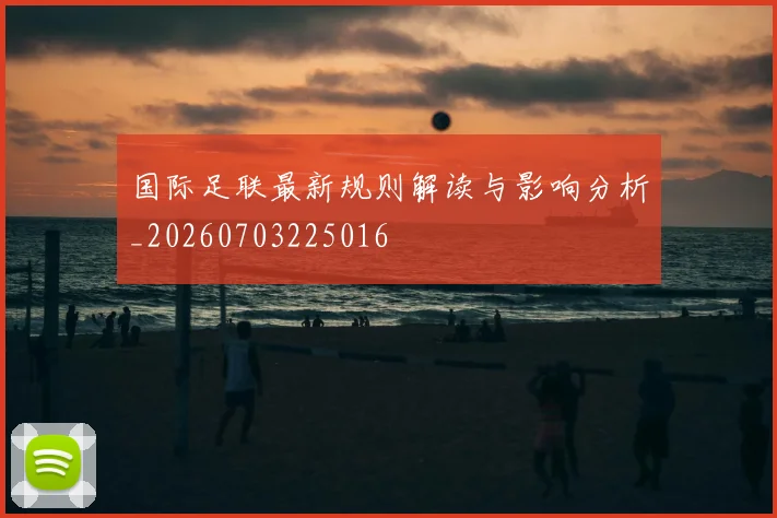 国际足联最新规则解读与影响分析_20260703225016