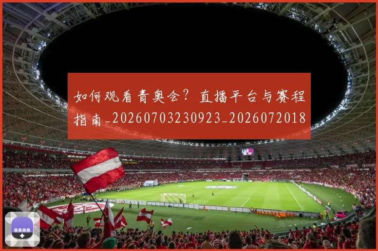 如何观看青奥会？直播平台与赛程指南_20260703230923_20260720183705