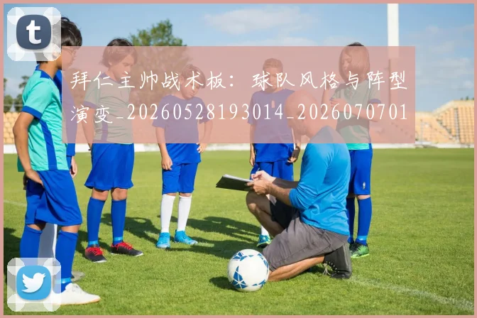 拜仁主帅战术板：球队风格与阵型演变_20260528193014_20260707014507