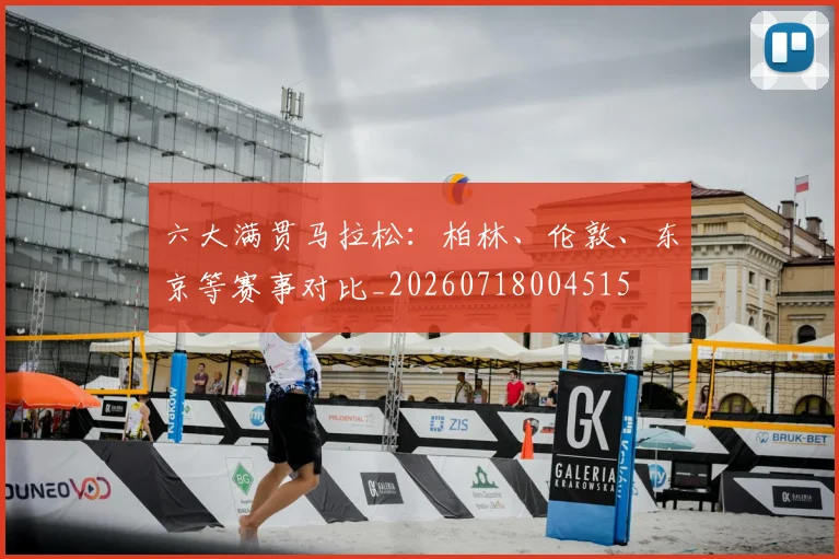 六大满贯马拉松：柏林、伦敦、东京等赛事对比_20260718004515
