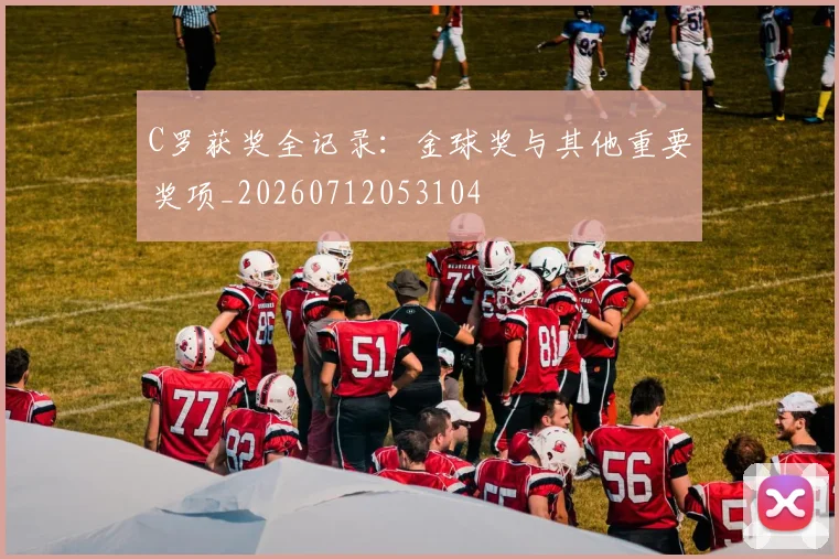 C罗获奖全记录：金球奖与其他重要奖项_20260712053104