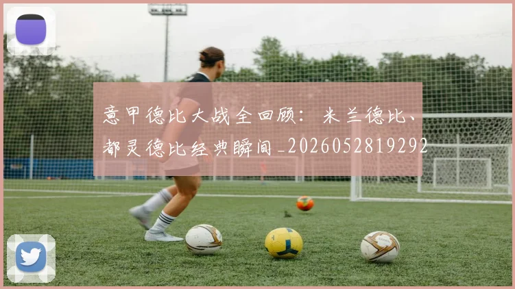 意甲德比大战全回顾：米兰德比、都灵德比经典瞬间_20260528192922
