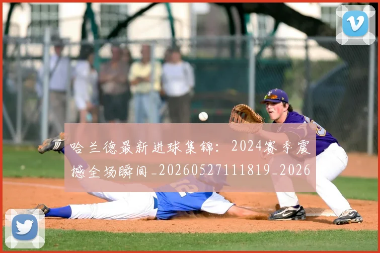 哈兰德最新进球集锦：2024赛季震撼全场瞬间_20260527111819_20260704170503_20260719160016