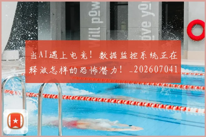 当AI遇上电竞!数据监控系统正在释放怎样的恐怖潜力!_20260704171858_20260722155358