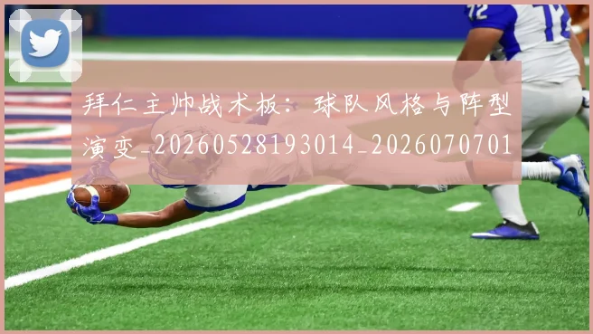 拜仁主帅战术板:球队风格与阵型演变_20260528193014_20260707014507