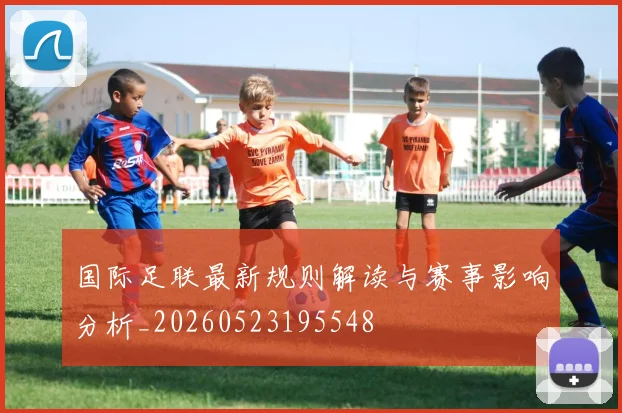 国际足联最新规则解读与赛事影响分析_20260523195548