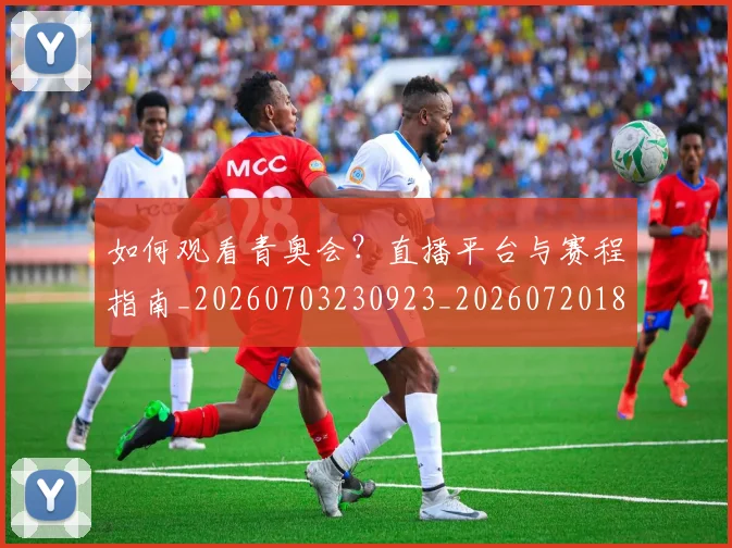 如何观看青奥会？直播平台与赛程指南_20260703230923_20260720183705