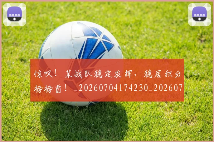 惊叹!某战队稳定发挥,稳居积分榜榜首!_20260704174230_20260723172550