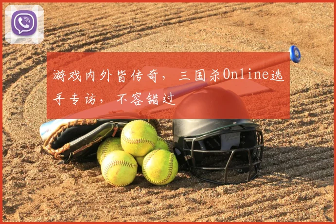 游戏内外皆传奇，三国杀Online选手专访，不容错过