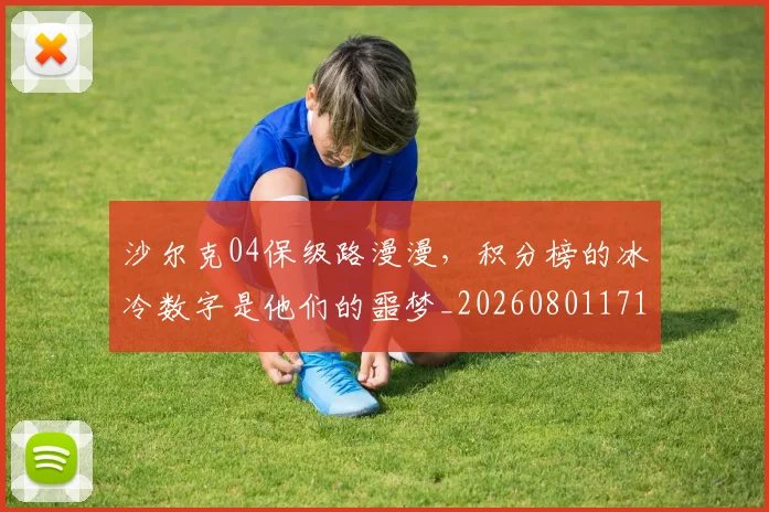沙尔克04保级路漫漫，积分榜的冰冷数字是他们的噩梦_20260801171053