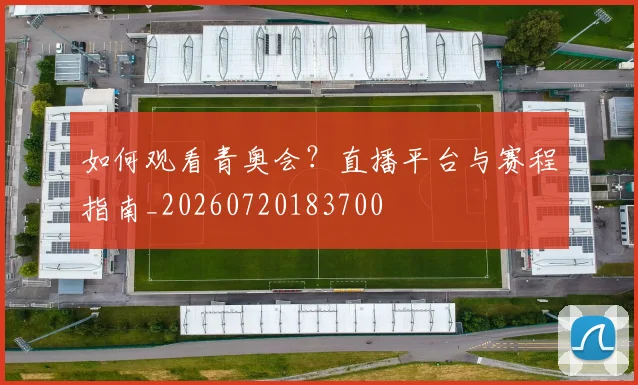 如何观看青奥会?直播平台与赛程指南_20260720183700