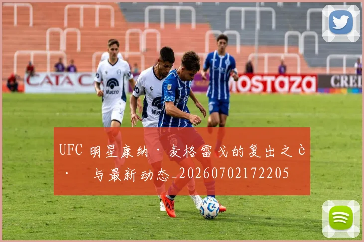 UFC 明星康纳·麦格雷戈的复出之路与最新动态_20260702172205