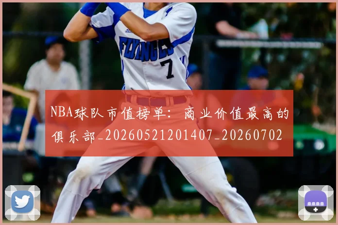 NBA球队市值榜单：商业价值最高的俱乐部_20260521201407_20260702171158