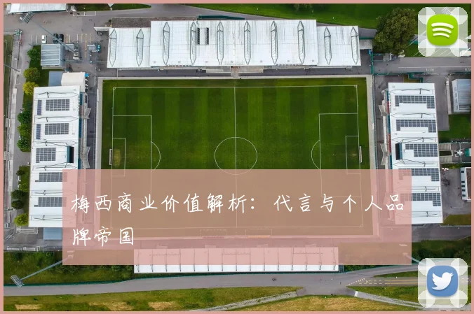 梅西商业价值解析：代言与个人品牌帝国