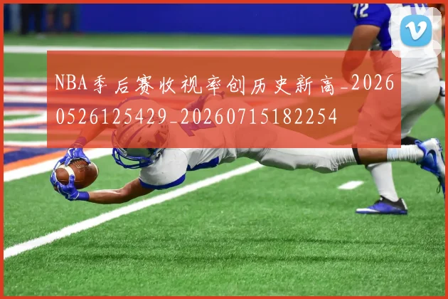 NBA季后赛收视率创历史新高_20260526125429_20260715182254