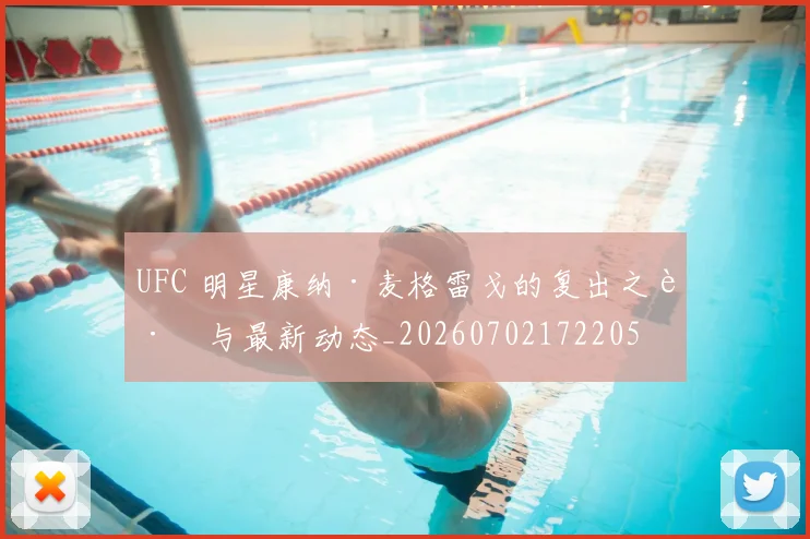 UFC 明星康纳·麦格雷戈的复出之路与最新动态_20260702172205