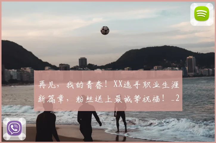 再见,我的青春!XX选手职业生涯新篇章,粉丝送上最诚挚祝福!_20260703215603