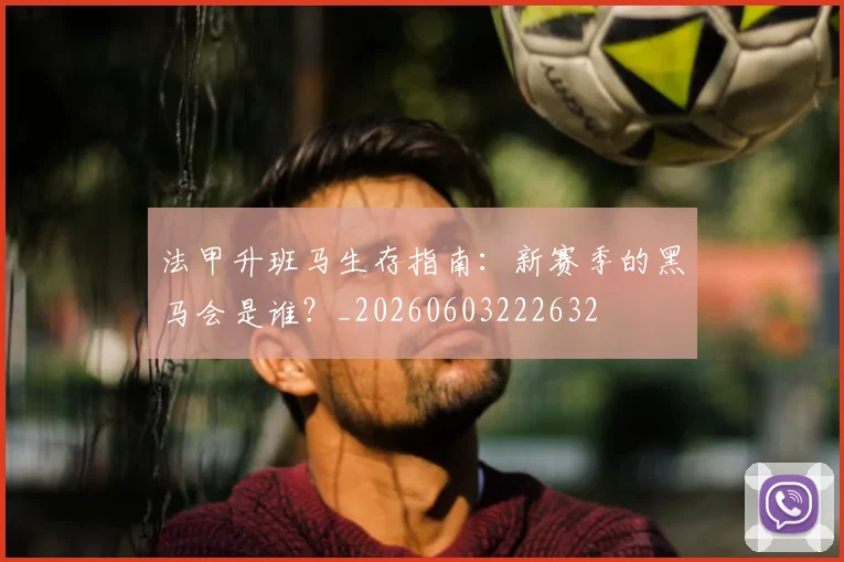 法甲升班马生存指南：新赛季的黑马会是谁？_20260603222632
