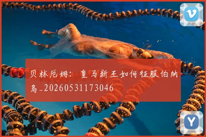 贝林厄姆:皇马新王如何征服伯纳乌_20260531173046