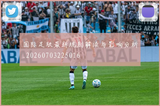 国际足联最新规则解读与影响分析_20260703225016