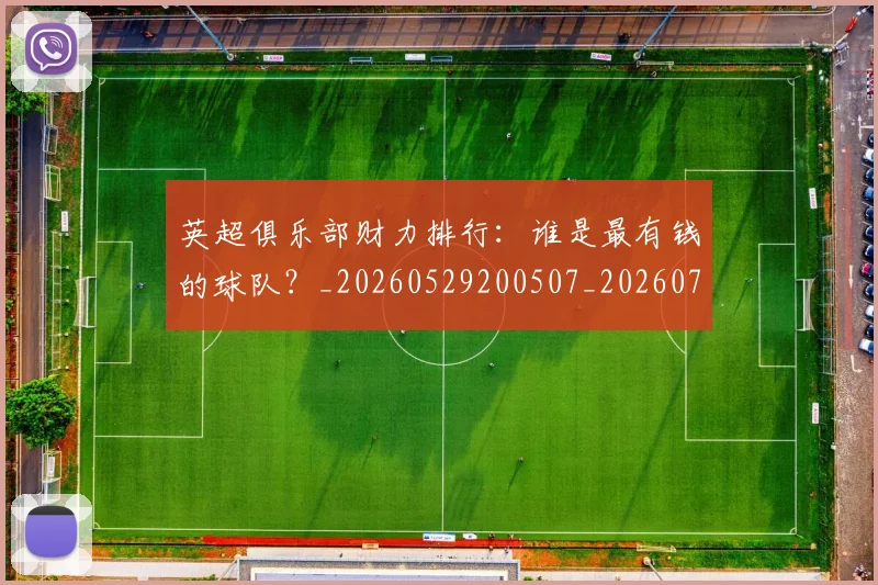 英超俱乐部财力排行：谁是最有钱的球队？_20260529200507_20260710004746
