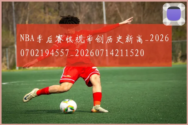 NBA季后赛收视率创历史新高_20260702194557_20260714211520