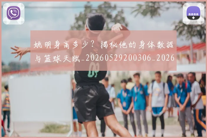 姚明身高多少？揭秘他的身体数据与篮球天赋_20260529200306_20260720192432
